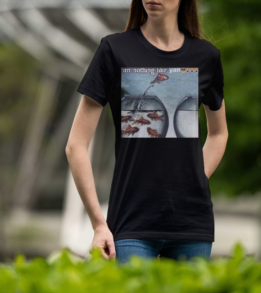 I'm Nothing Like Y'all Fish Jumping Out Of Bowl Emoji T-Shirt