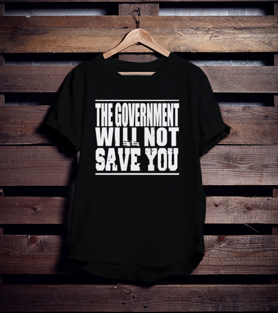 THE GOVERNMENT WILL NOT SAVE YOU T-Shirt