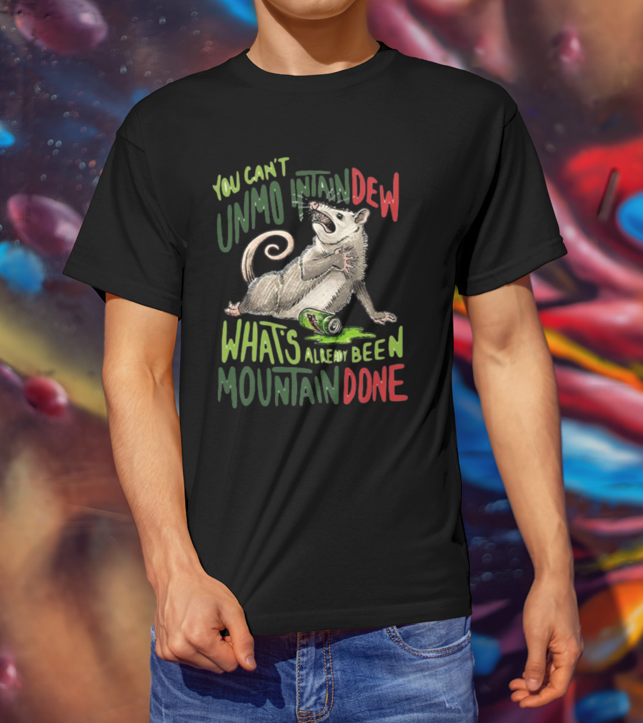 You Can't Unmountain Dew What's Already Been Mountain Done Opossum With Can T-Shirt