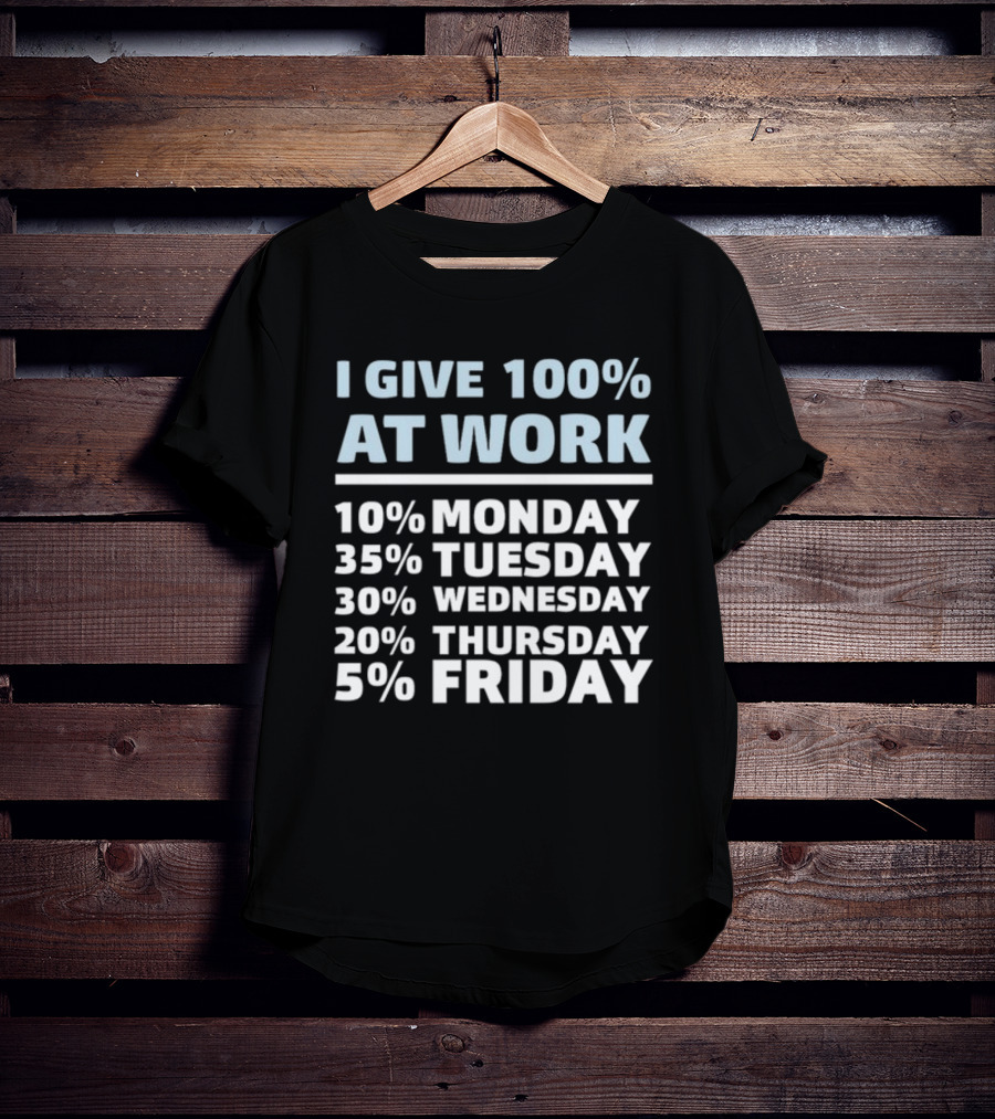 I Give 100% At Work 10% Monday 35% Tuesday 30% Wednesday 20% Thursday 5% Friday Humorous Workweek Breakdown T-Shirt