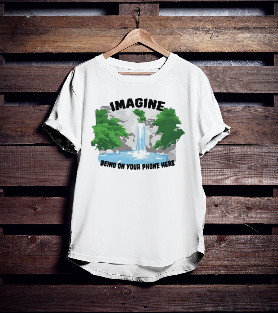 Imagine Being On Your Phone Here Waterfall Nature Scene T-Shirt