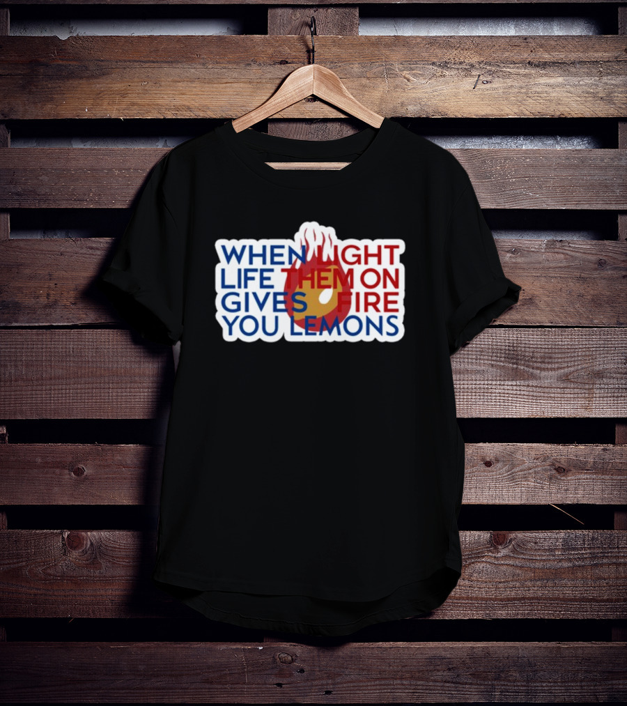 WHEN LIGHT LIFE THEM ON FIRE GIVES YOU LEMONS T-Shirt