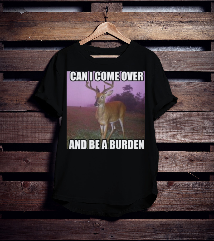 Whotfisjovana Can I Come Over And Be A Burden Funny Deer Meme T-Shirt