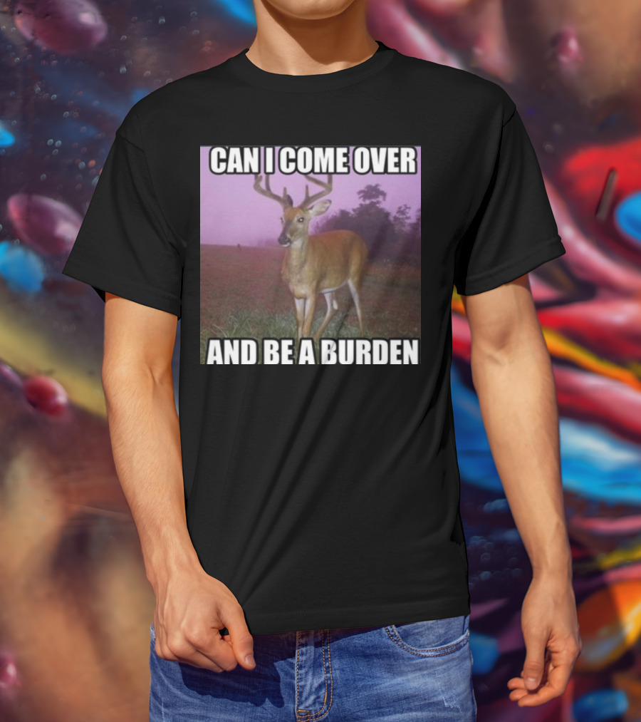 Whotfisjovana Can I Come Over And Be A Burden Funny Deer Meme T-Shirt