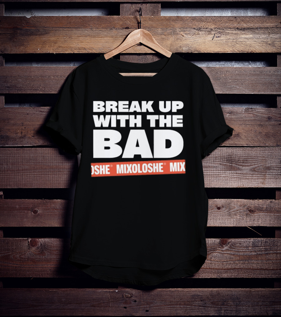 Break Up With The Bad Mixoloshe Mixoloshe Mix T-Shirt