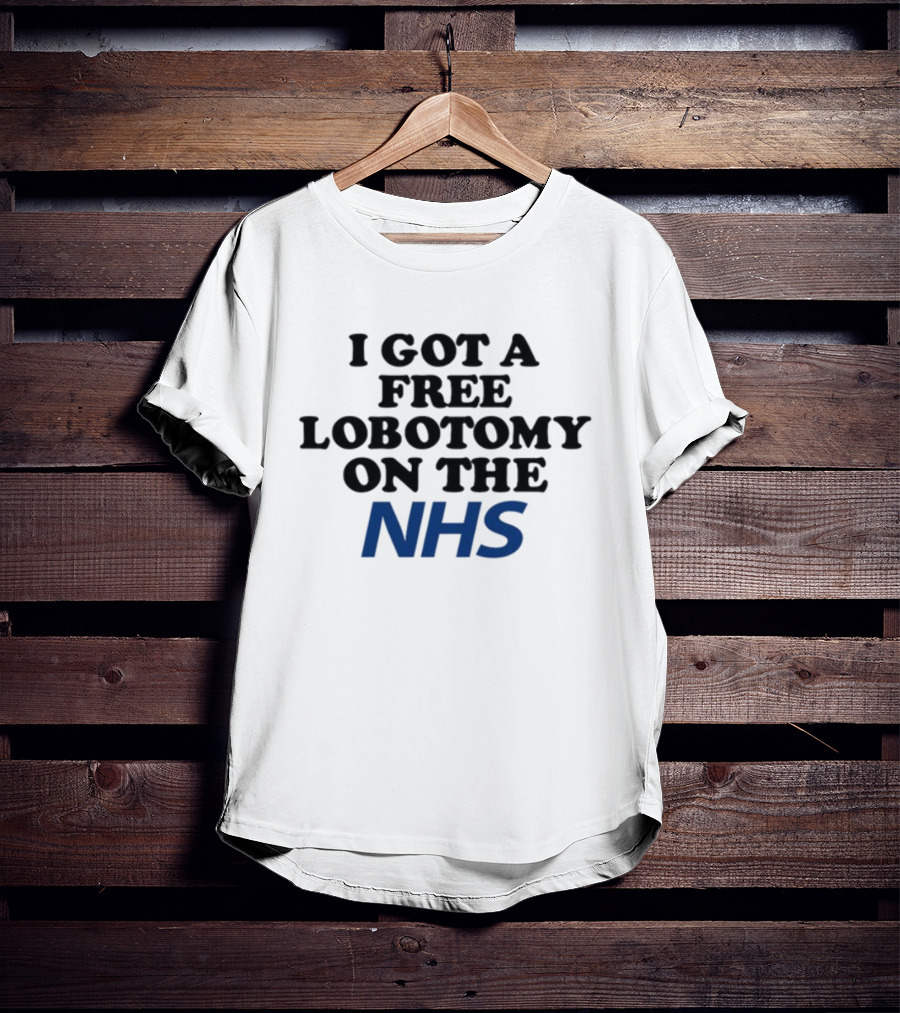 I Got A Free Lobotomy On The NHS T-Shirt