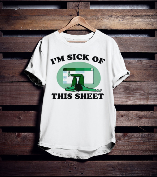 I’m Sick Of This Sheet Spreadsheet Humor T-Shirt