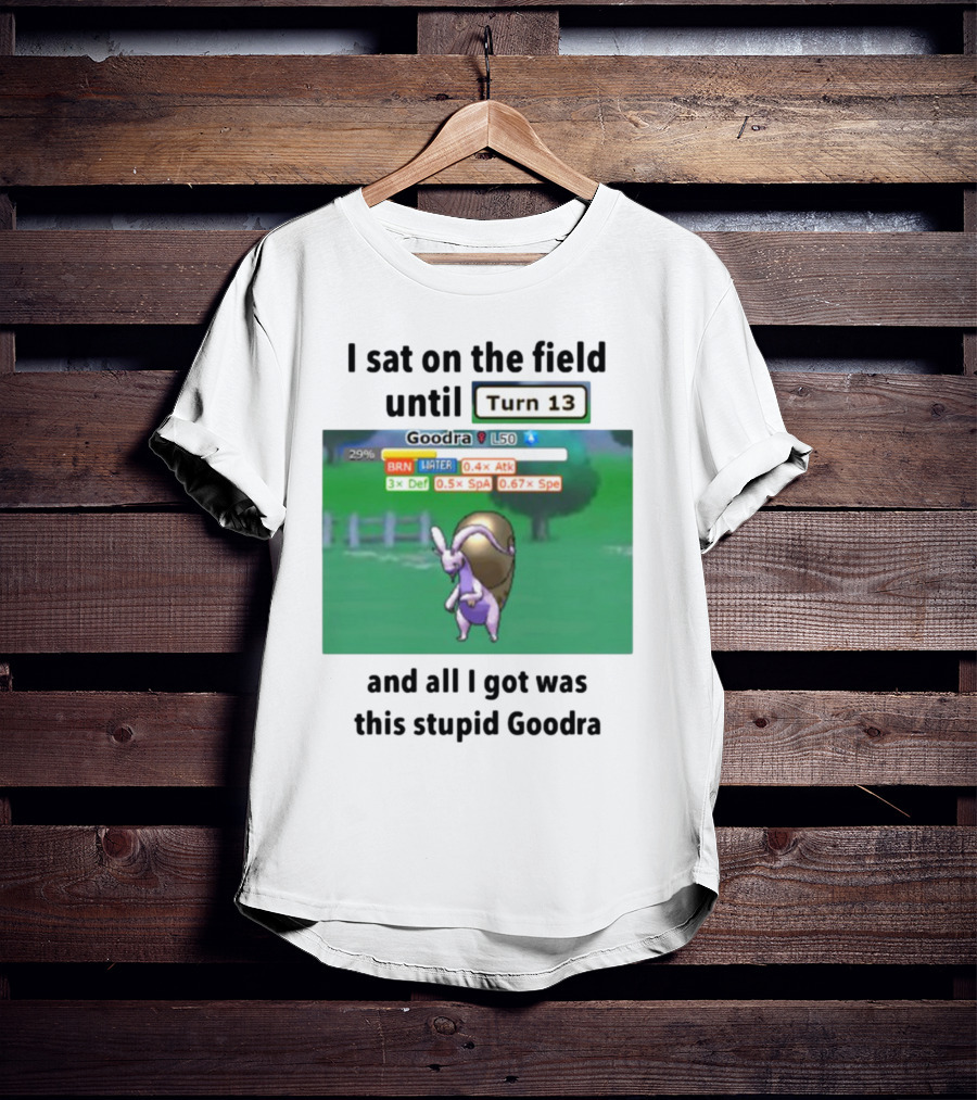 I Sat On The Field Until Turn 13 And All I Got Was This Stupid Goodra Profshroomish T-Shirt
