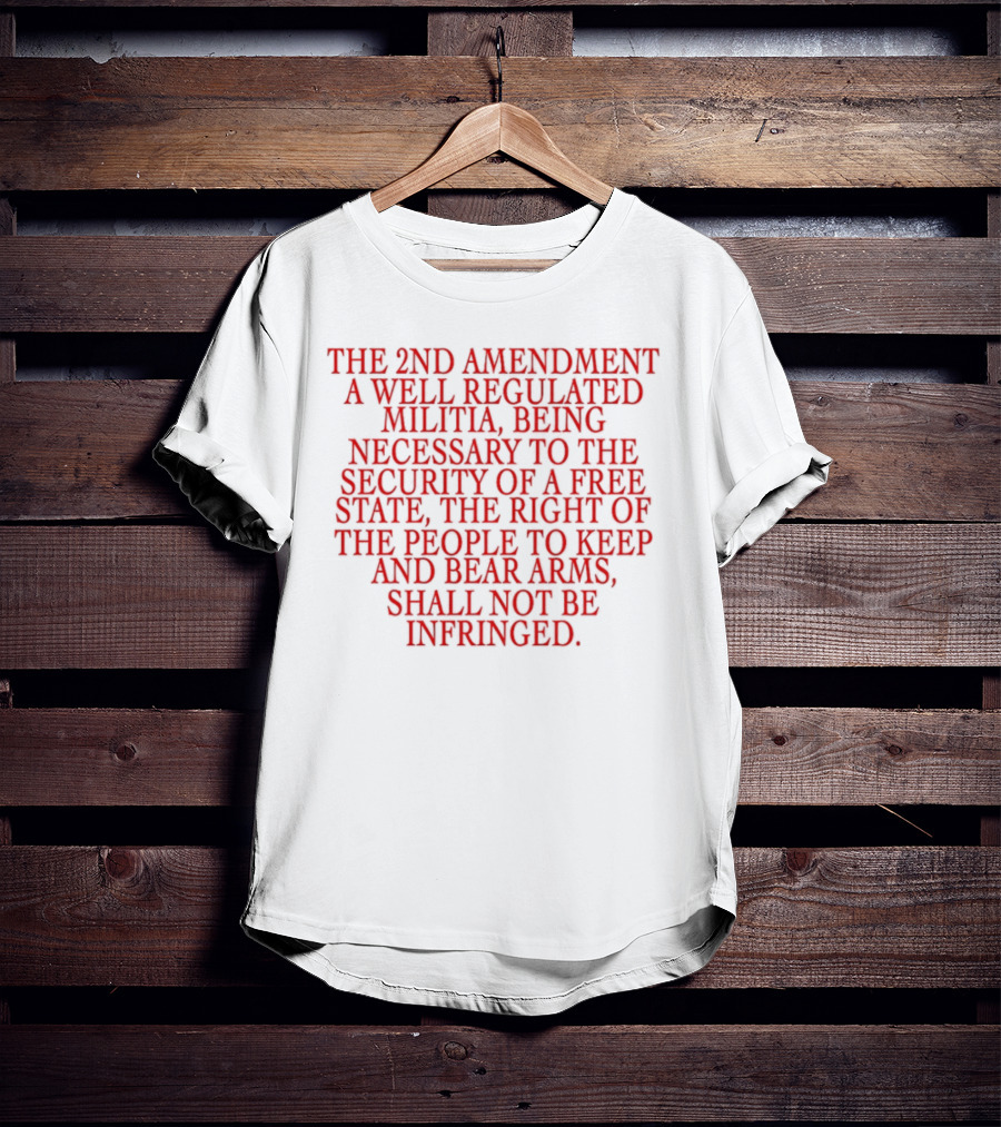 The 2nd Amendment A Well Regulated Militia Being Necessary To The Security Of A Free State The Right Of The People To Keep And Bear Arms Shall Not Be Infringed T-Shirt