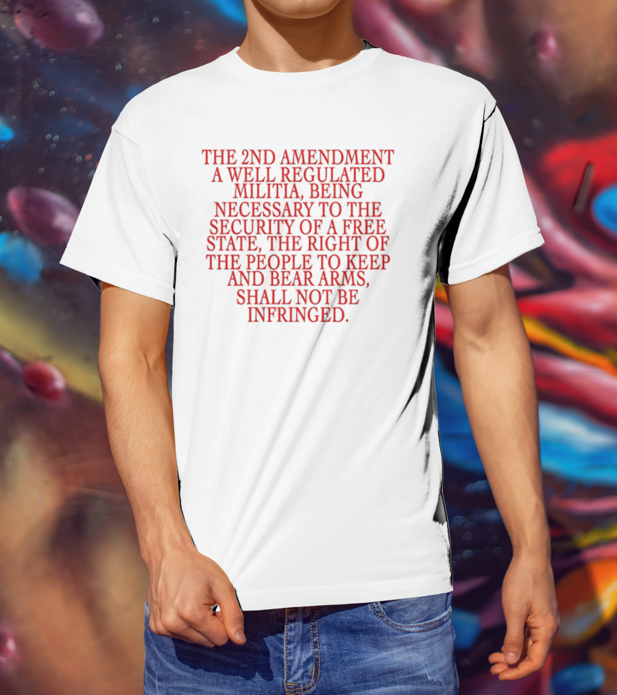 The 2nd Amendment A Well Regulated Militia Being Necessary To The Security Of A Free State The Right Of The People To Keep And Bear Arms Shall Not Be Infringed T-Shirt