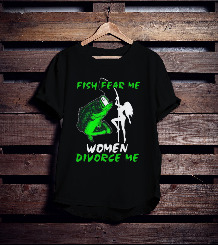 Fish Fear Me Women Divorce Me Fisherman Humor T-Shirt