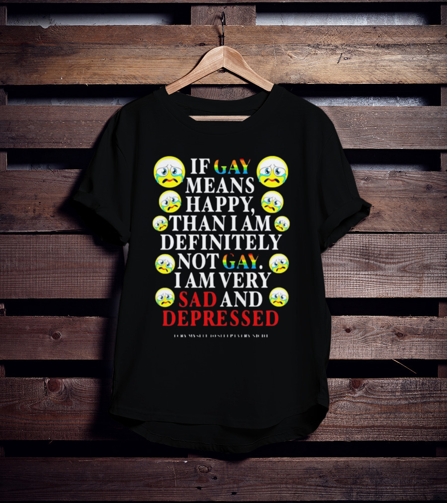 Teenhearts If Gay Means Happy Than I Am Definitely Not Gay I Am Very Sad And Depressed Emoji Faces T-Shirt
