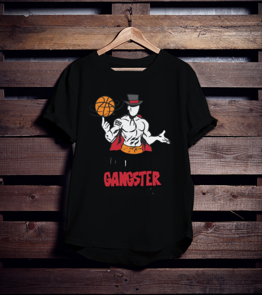 Wouldn't It Be Gangster If We Scored A Shot Basketball Gangster Gic January T-Shirt