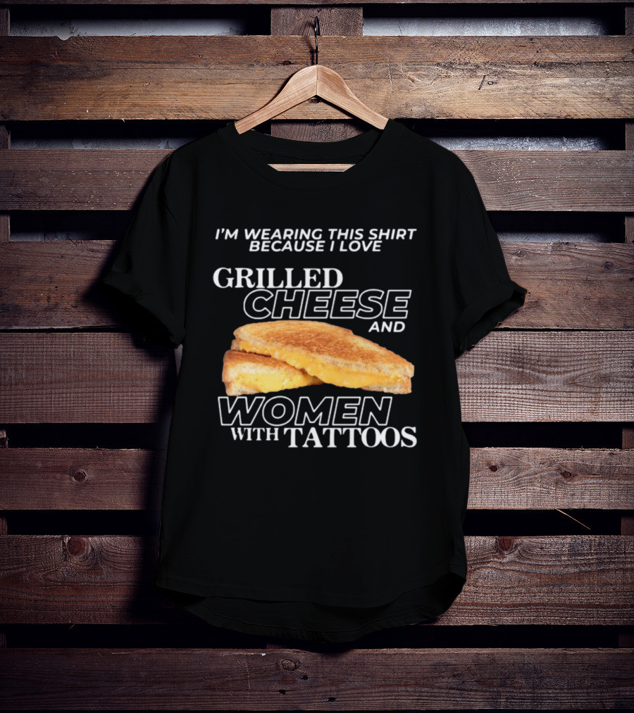 I'm Wearing This Because I Love Grilled Cheese And Women With Tattoos T-Shirt