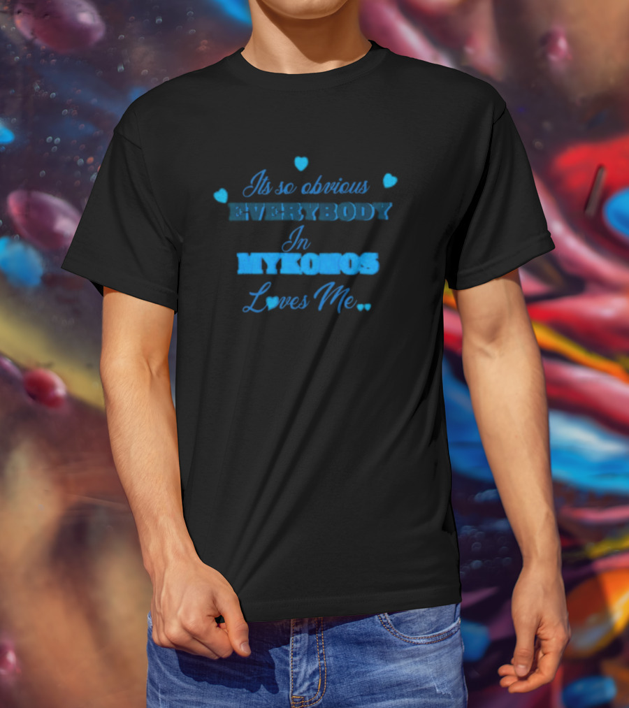 Its So Obvious Everybody In Mykonos Loves Me Hearts T-Shirt