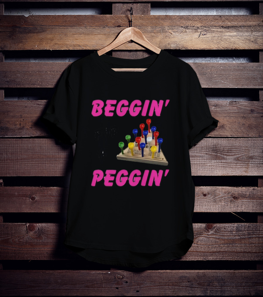Beggin' For A Peggin' Triangle Peg Game Humor T-Shirt