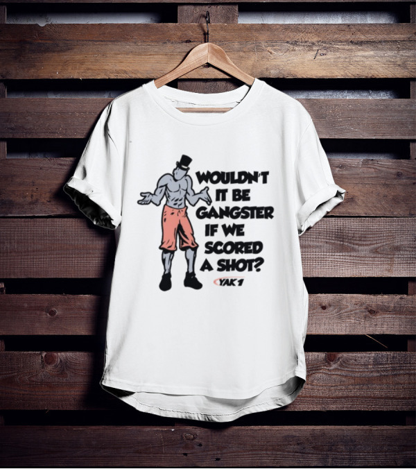 WOULDN'T IT BE GANGSTER IF WE SCORED A SHOT YAK 7 T-Shirt