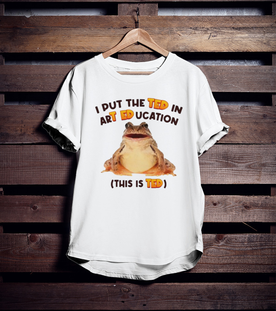 I Put The Ted In Art Education This Is Ted Frog T-Shirt
