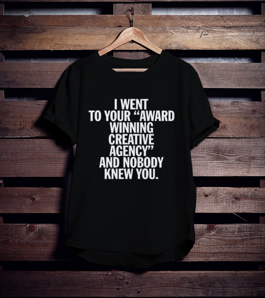 I Went To Your Award Winning Creative Agency And Nobody Knew You T-Shirt