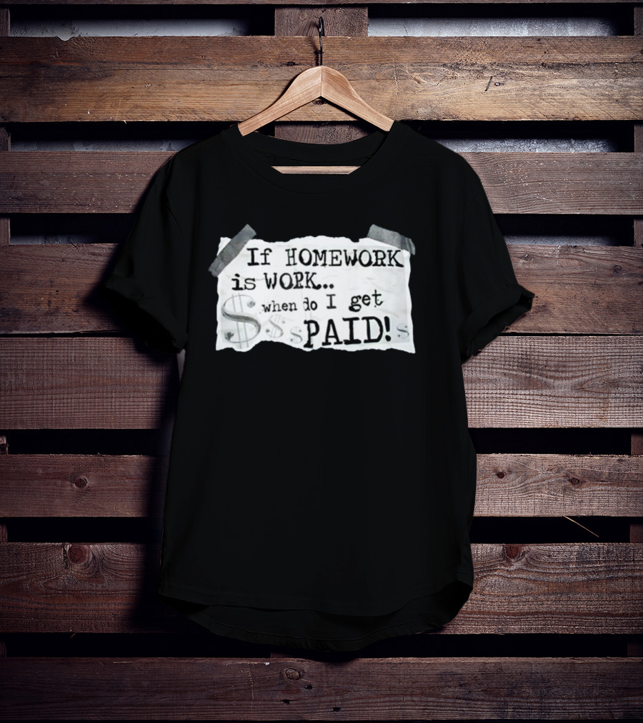 If Homework Is Work When Do I Get Paid Dollar Sign Question T-Shirt