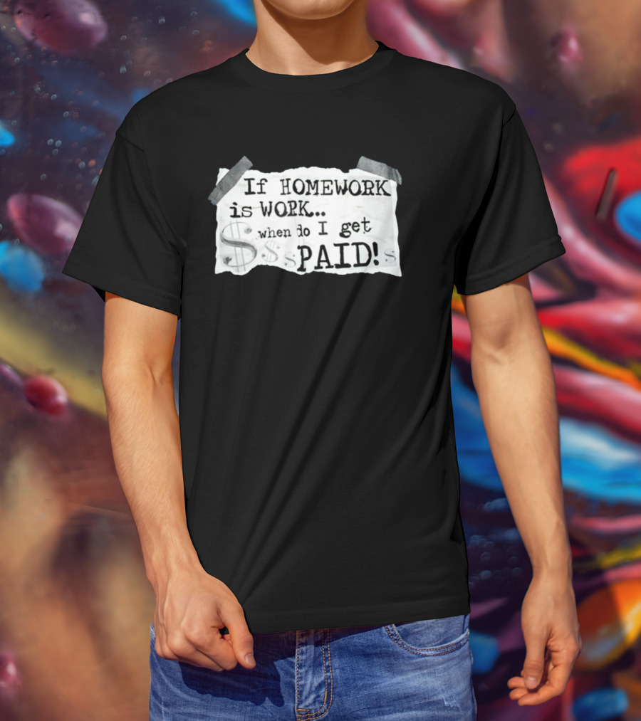 If Homework Is Work When Do I Get Paid Dollar Sign Question T-Shirt