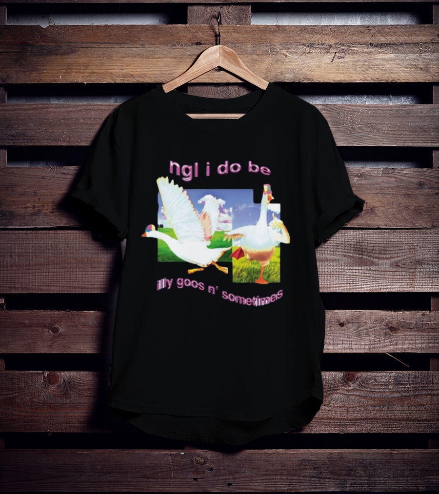 Ngl I Do Be Silly Goosin' Sometimes Goose Humor Fun Playful T-Shirt