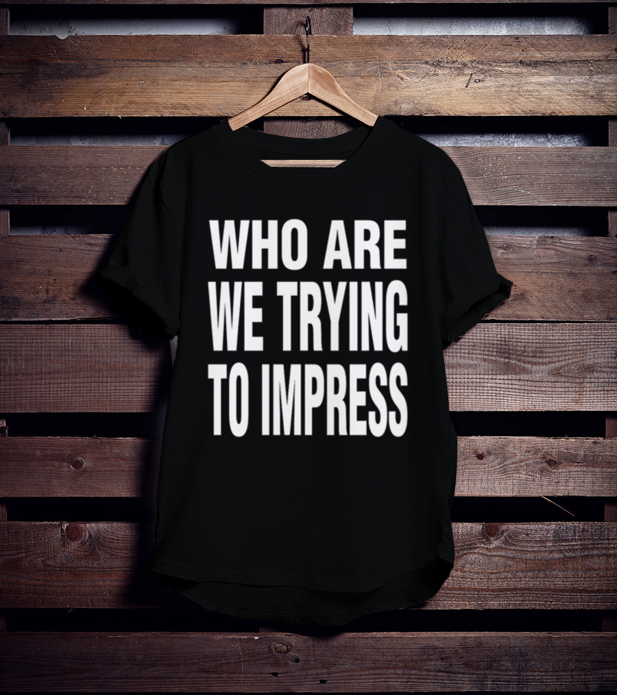 Who Are We Trying To Impress Text T-Shirt