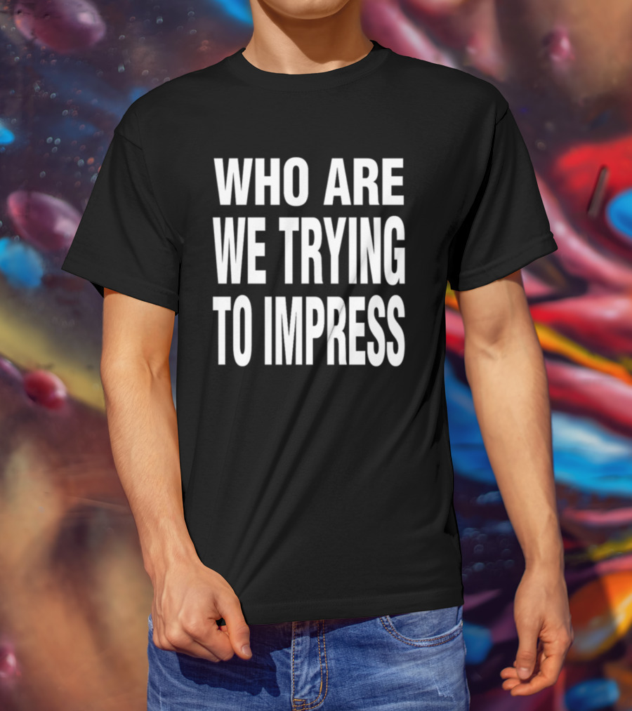 Who Are We Trying To Impress Text T-Shirt
