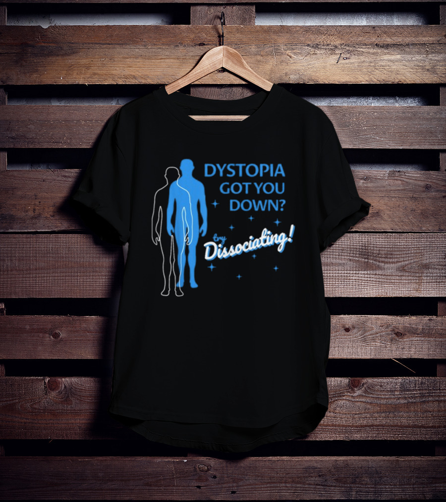 Dystopia Got You Down Try Dissociating T-Shirt