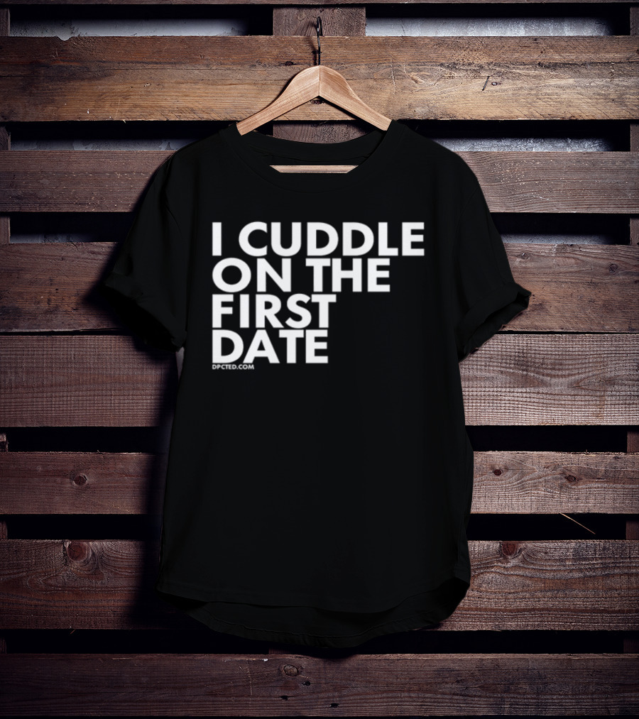 I Cuddle On The First Date Dpcted.com T-Shirt