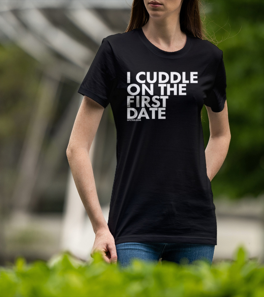 I Cuddle On The First Date Dpcted.com T-Shirt