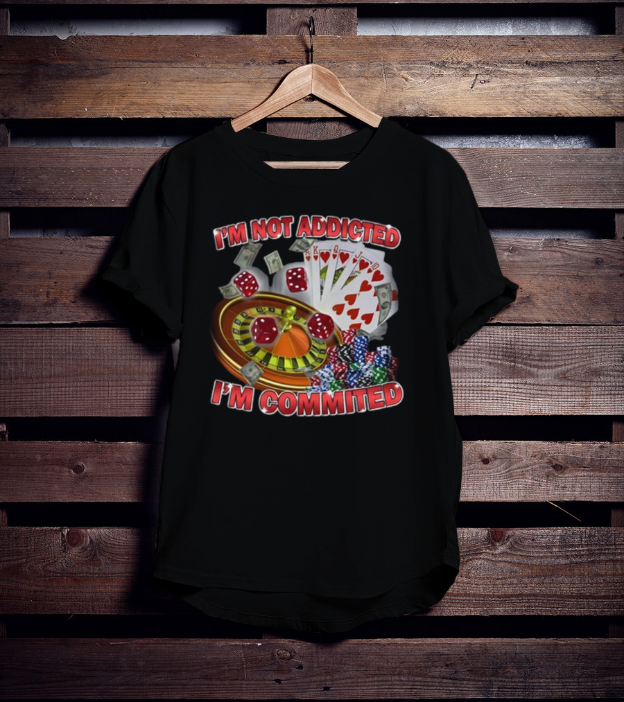 I'm Not Addicted I'm Committed Casino Roulette Poker Dice Chips Money T-Shirt