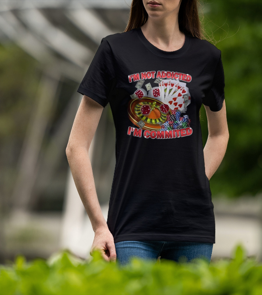 I'm Not Addicted I'm Committed Casino Roulette Poker Dice Chips Money T-Shirt