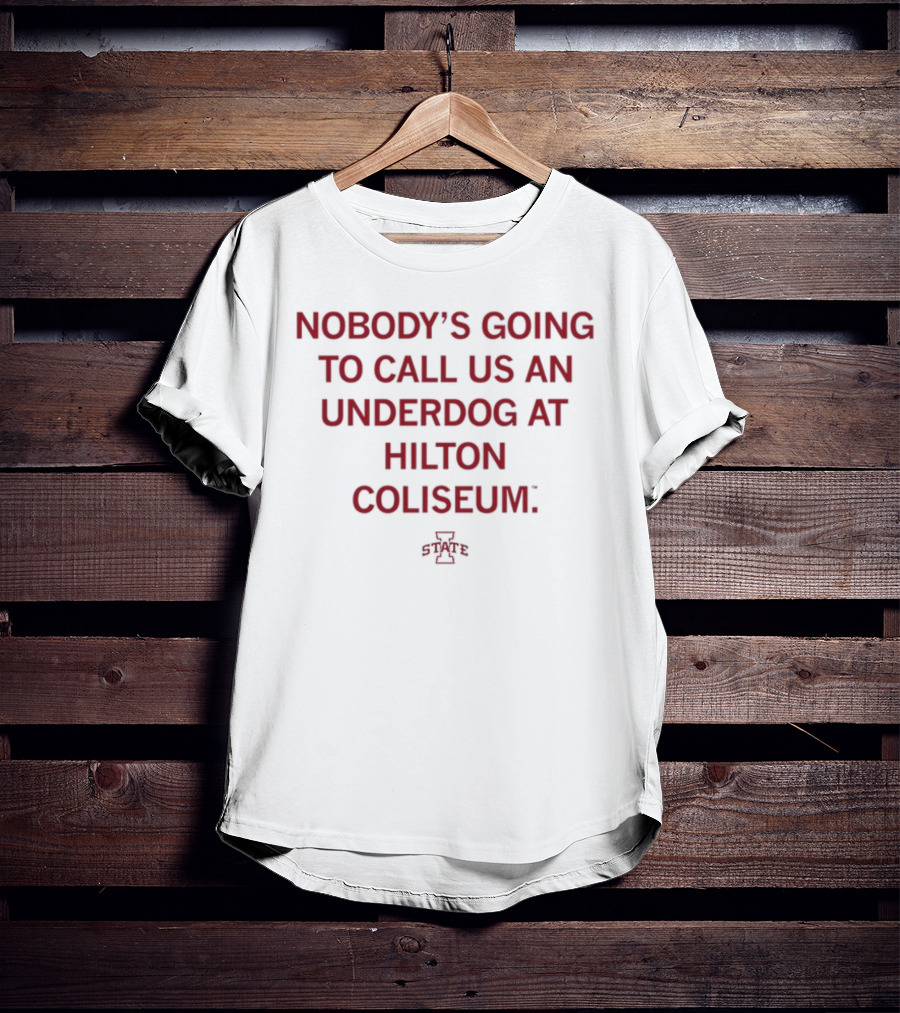 Nobody's Going To Call Us An Underdog At Hilton Coliseum Iowa State T-Shirt