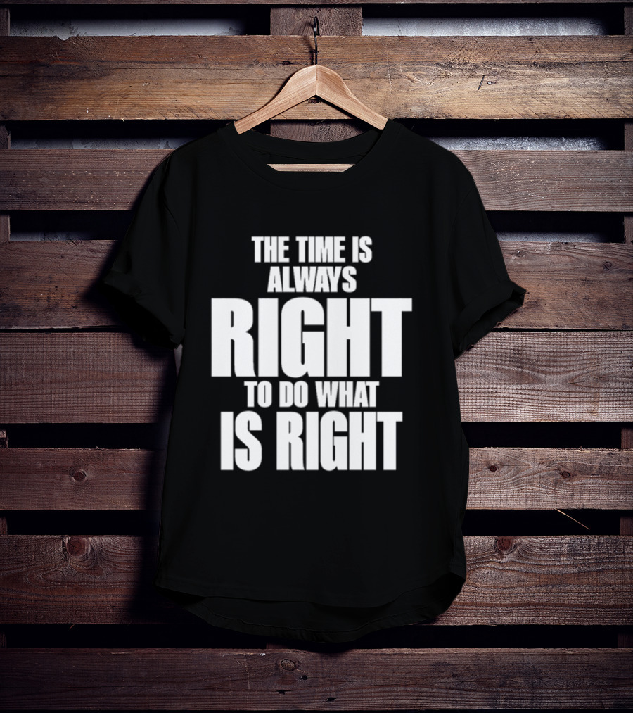 Dr. Martin Luther King Jr The Time Is Always Right To Do What Is Right Motivational Message T-Shirt