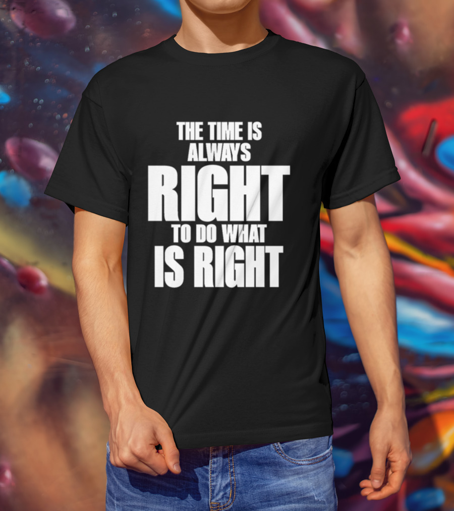 Dr. Martin Luther King Jr The Time Is Always Right To Do What Is Right Motivational Message T-Shirt