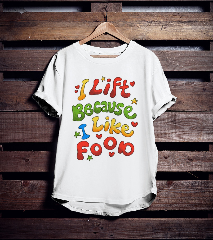 I Lift Because I Like Food With Colorful Heart And Star Accents T-Shirt