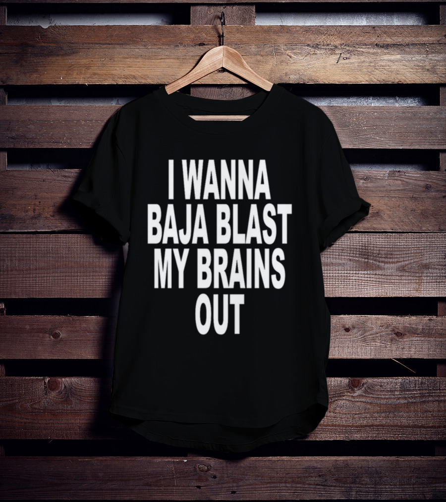 Shoprevive I Wanna Baja Blast My Brains Out T-Shirt