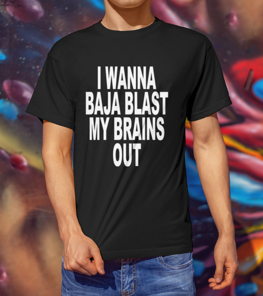 Shoprevive I Wanna Baja Blast My Brains Out T-Shirt