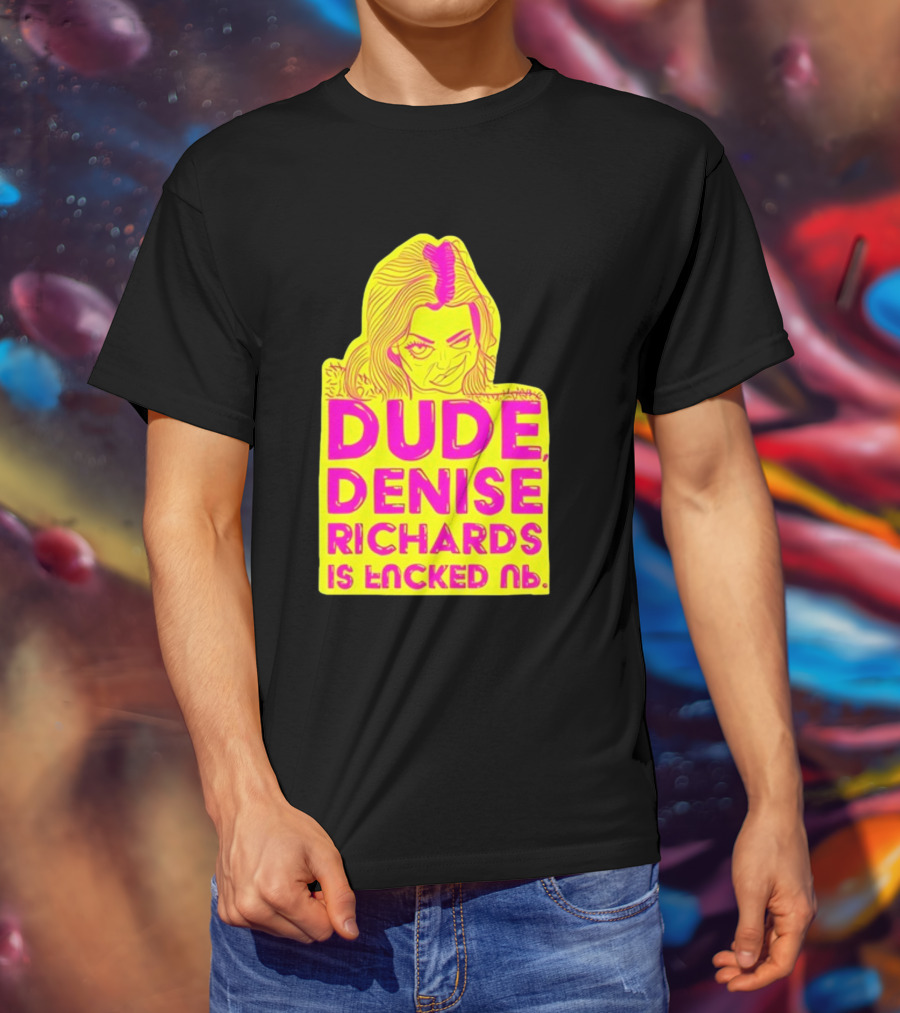 Dude Denise Richards Is Encked Ль Retro Pop T-Shirt