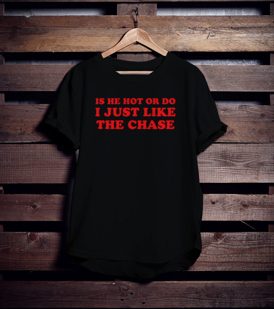Is He Hot Or Do I Just Like The Chase Shopellesong T-Shirt