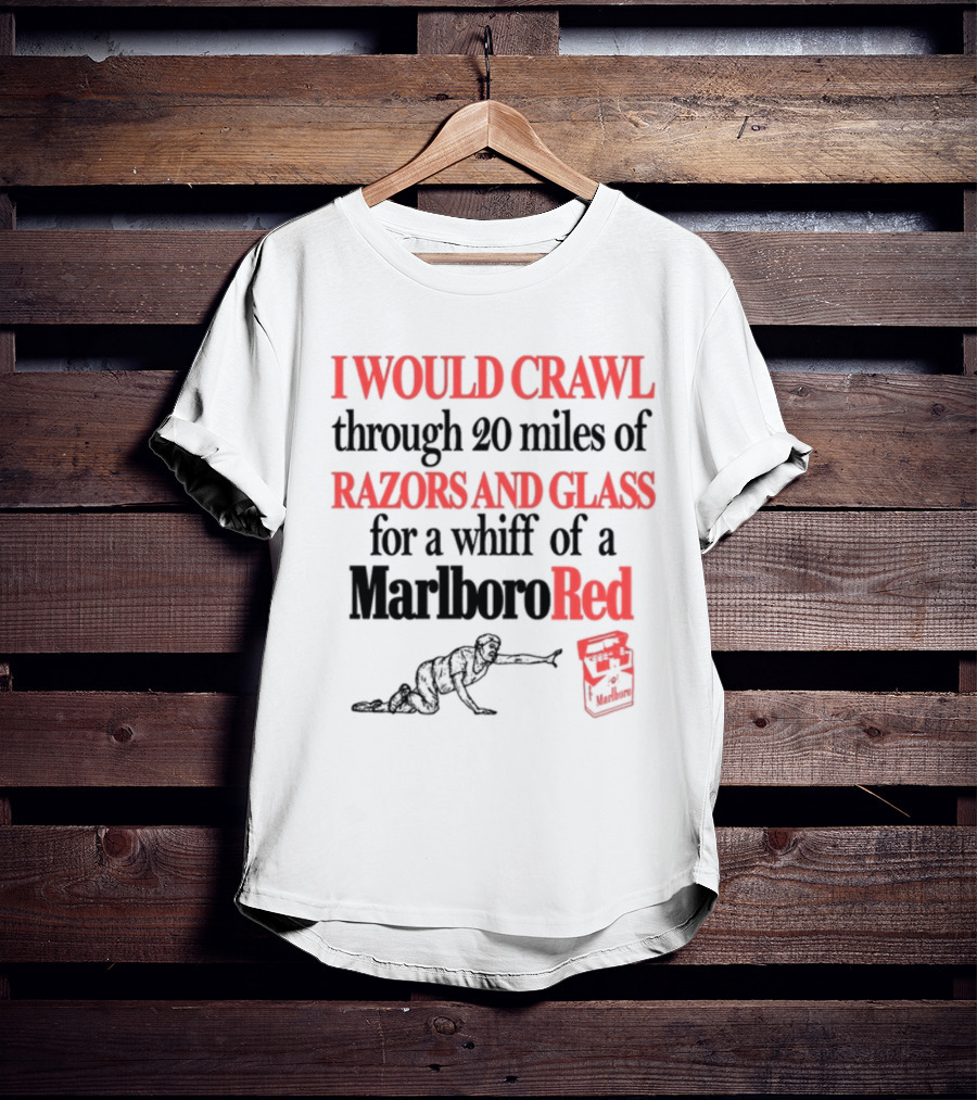 I Would Crawl Through 20 Miles Of Razors And Glass For A Whiff Of A Marlboro Red T-Shirt