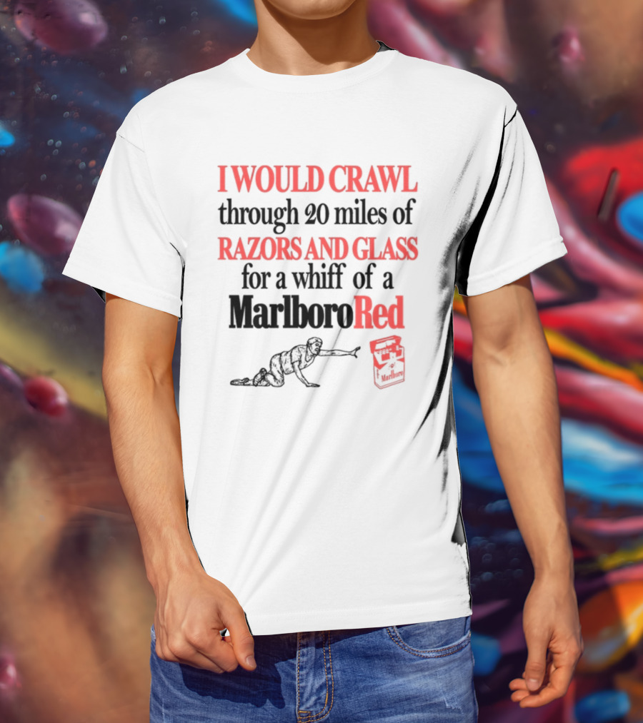 I Would Crawl Through 20 Miles Of Razors And Glass For A Whiff Of A Marlboro Red T-Shirt