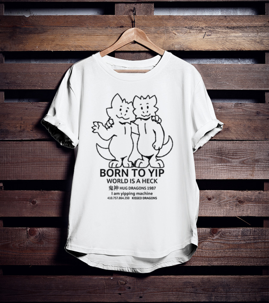 Born To Yip World Is A Heck Hug Dragons 1987 I Am Yipping Machine Kissed Dragons T-Shirt