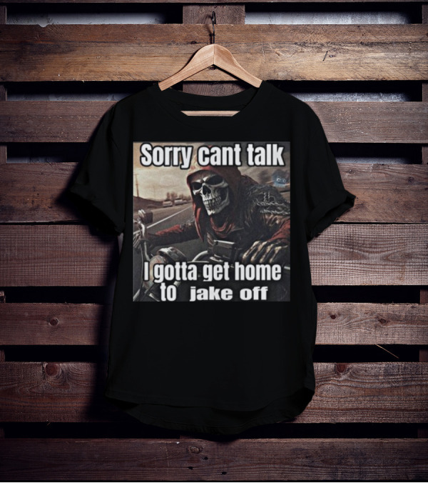Sorry Cant Talk I Gotta Get Home To Jake Off Motorcycle Skull Rider T-Shirt
