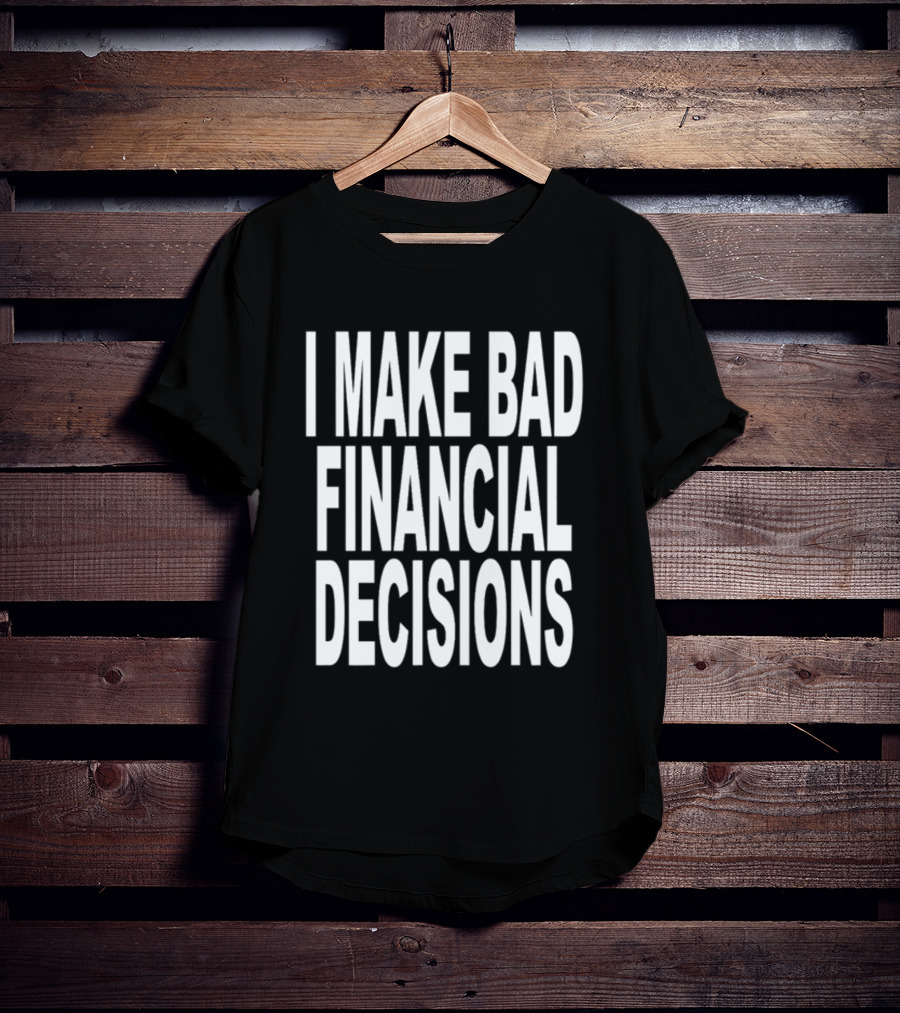 I Make Bad Financial Decisions Statement Apparel Trendy T-Shirt