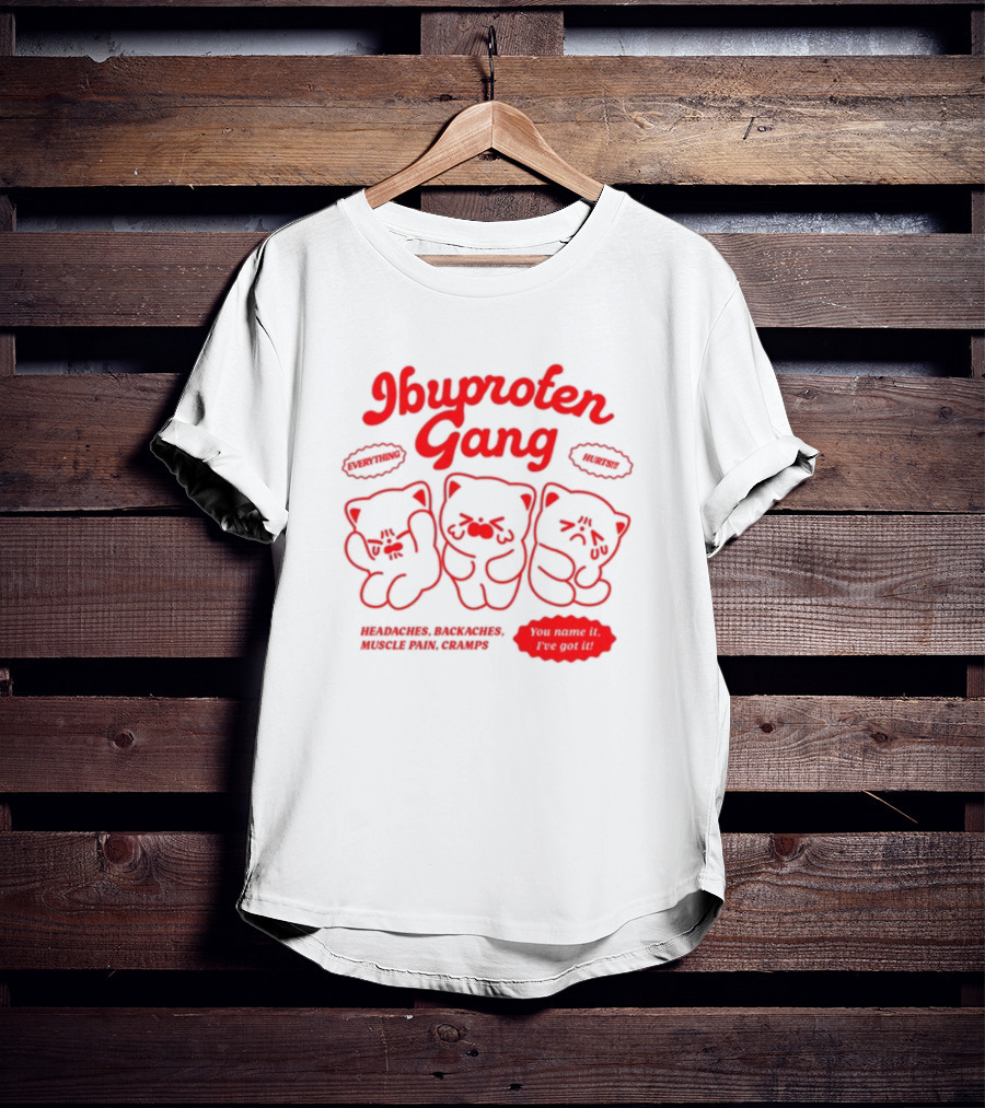 Ibuprofen Gang Everything Hurts Headaches Backaches Muscle Pain Cramps You Name It I've Got It T-Shirt