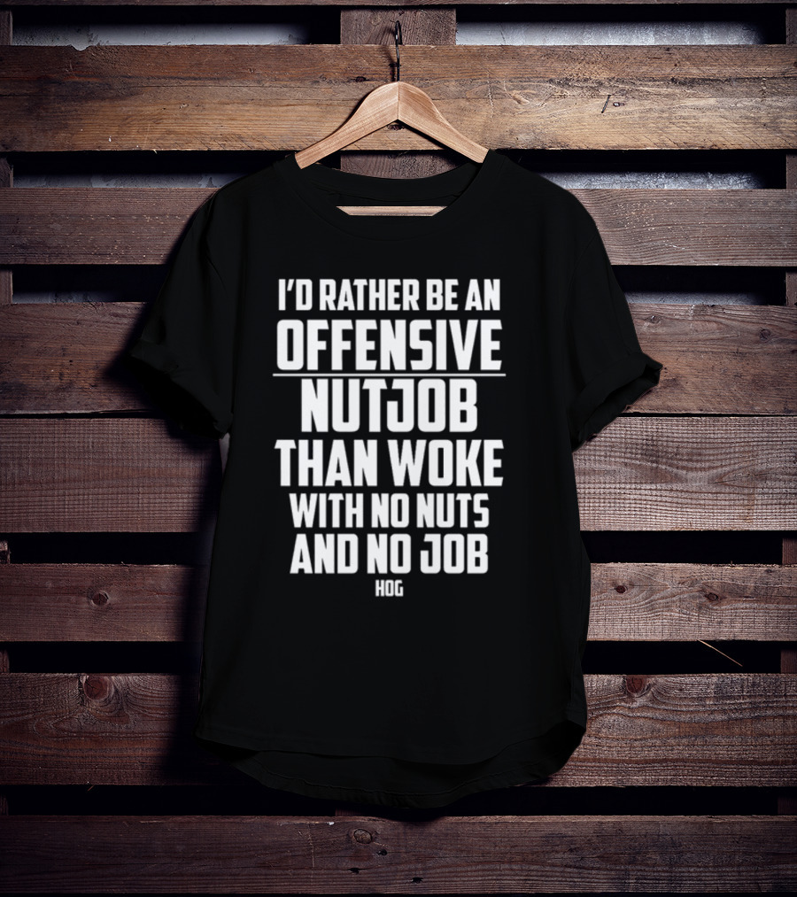 I'D Rather Be An Offensive Nutjob Than Woke With No Nuts And No Job Hog T-Shirt