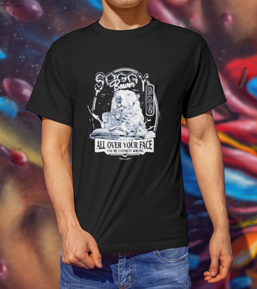 Soggy Beaver BBQ If It’s Not All Over Your Face You’re Eating It Wrong T-Shirt