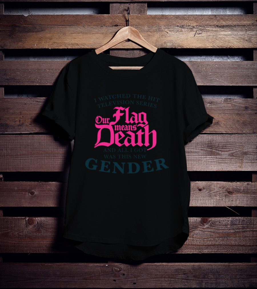 I Watched The Hit Television Series Our Flag Means Death And All I Got Was This New Gender T-Shirt